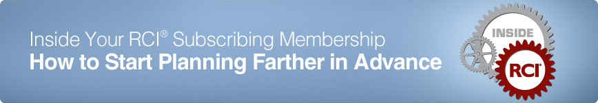Inside Your RCI Subscribing Membership - How to start planning farther in advance